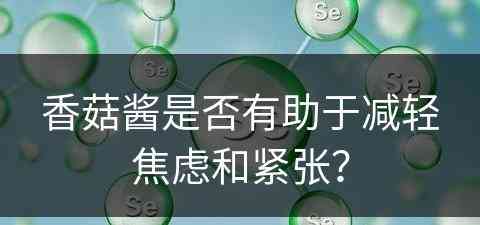 香菇酱是否有助于减轻焦虑和紧张？